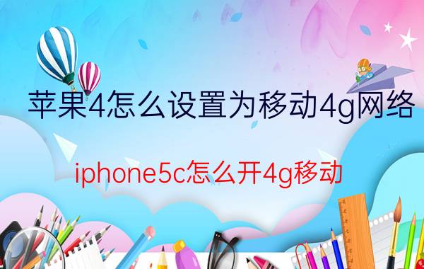 苹果4怎么设置为移动4g网络 iphone5c怎么开4g移动？